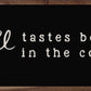 Coffee Tastes Better...