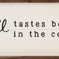 Coffee Tastes Better...